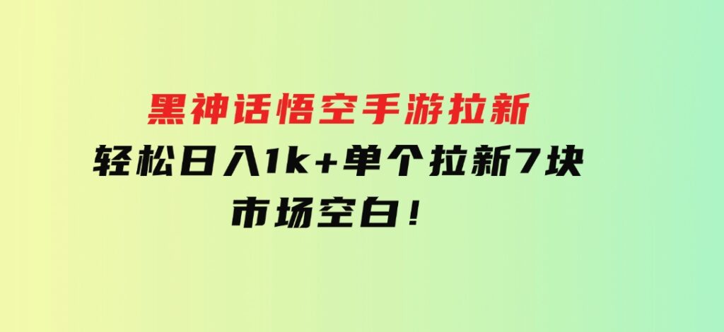 黑神话悟空手游拉新，轻松日入1k+！单个拉新7块，市场空白！-大源资源网