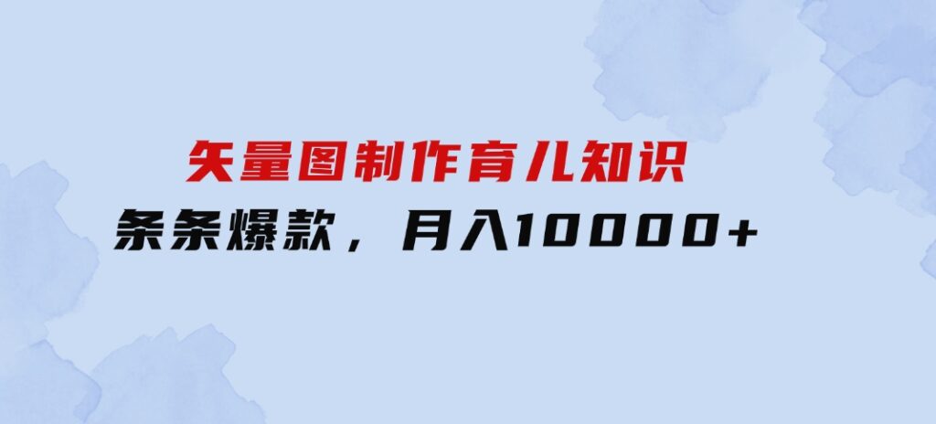 矢量图制作育儿知识，条条爆款，月入10000+-大源资源网