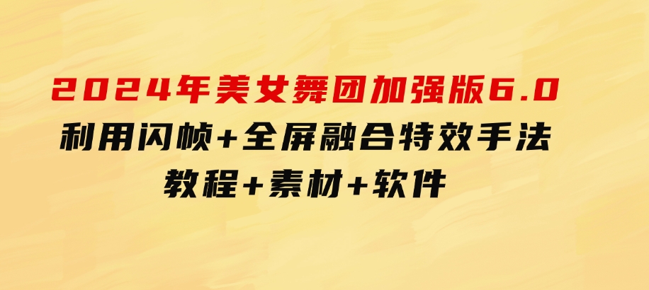 2024年美女舞团加强版6.0，利用闪帧+全屏融合特效手法，教程+素材+软件-大源资源网