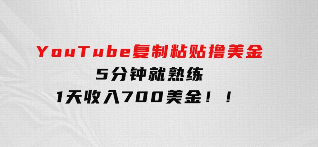 YouTube复制粘贴撸美金，5分钟就熟练，1天收入700美金！！-大源资源网