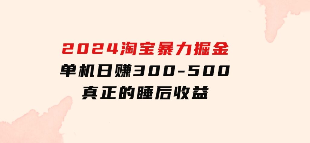 2024淘宝暴力掘金，单机日赚300-500，真正的睡后收益-大源资源网