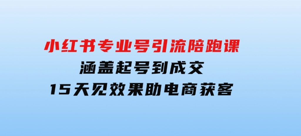 小红书专业号引流陪跑课，涵盖起号到成交，15天见效果助电商获客-大源资源网