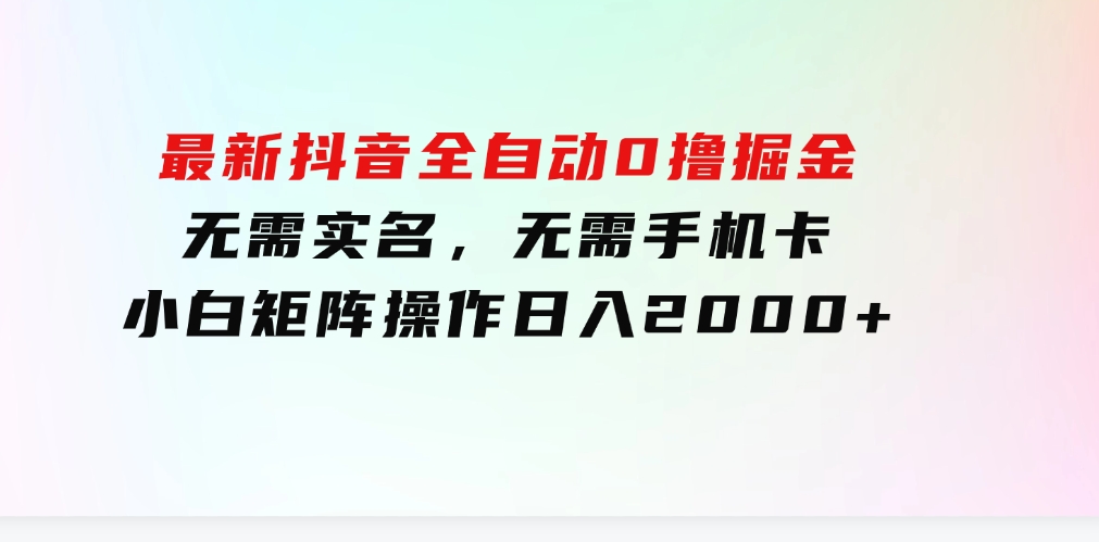 最新抖音全自动0撸掘金，无需实名，无需手机卡，小白矩阵操作日入2000+-大源资源网