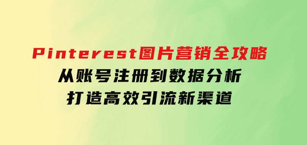 Pinterest图片营销全攻略：从账号注册到数据分析，打造高效引流新渠道-大源资源网