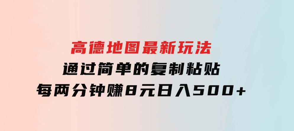 高德地图最新玩法 通过简单的复制粘贴 每两分钟就可以赚8元 日入500+-大源资源网