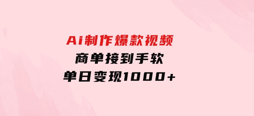 Ai制作爆款视频，商单接到手软，单日变现1000+-大源资源网