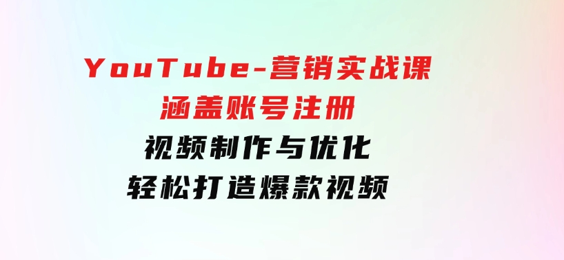 YouTube-营销实战课：涵盖账号注册、视频制作与优化，轻松打造爆款视频-大源资源网