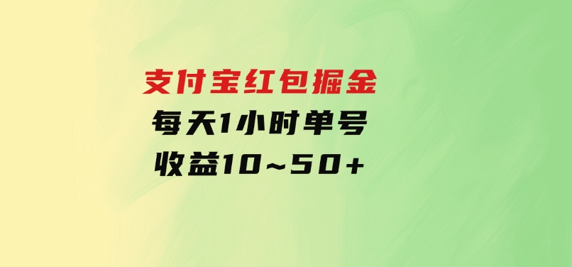 支付宝红包掘金，每天1小时，单号收益10~50+-大源资源网