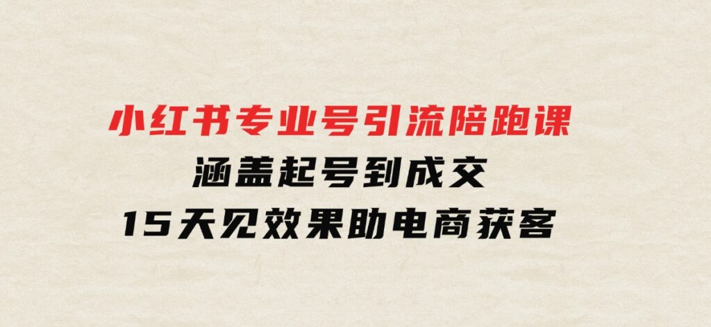 小红书专业号引流陪跑课，涵盖起号到成交，15天见效果助电商获客-大源资源网