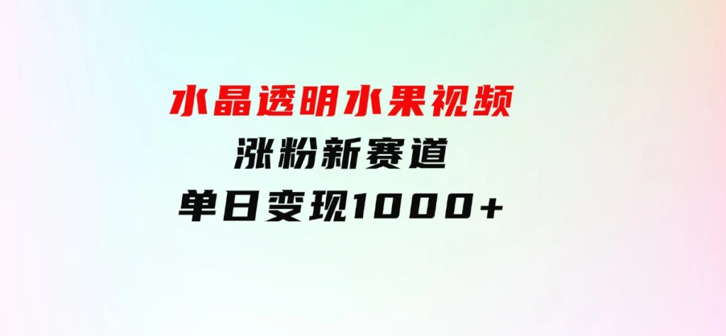 水晶透明水果视频，涨粉新赛道，单日变现1000+-大源资源网