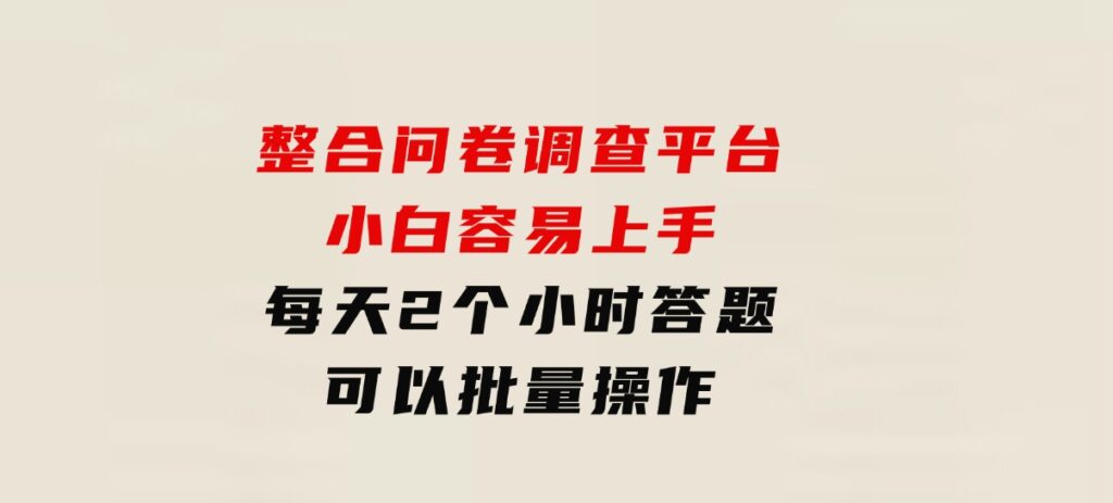 整合问卷调查平台，小白容易上手，每天2个小时答题，可以批量操作-大源资源网