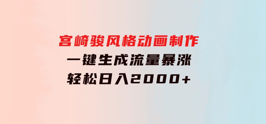 宫崎骏风格动画制作，一键生成流量暴涨，轻松日入2000+-大源资源网