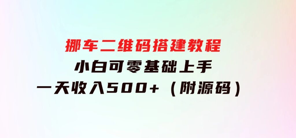 挪车二维码搭建教程，小白可零基础上手！一天收入500+，（附源码）-大源资源网