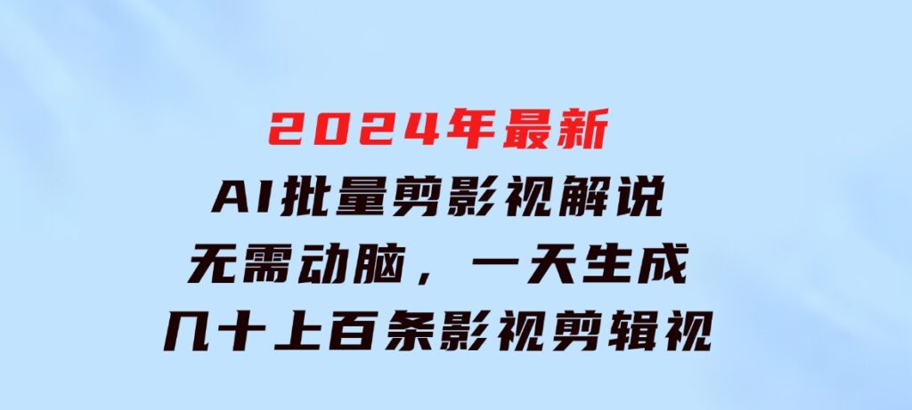 2024年最新AI批量剪影视解说，无需动脑，一天生成几十上百条影视剪辑视…-大源资源网