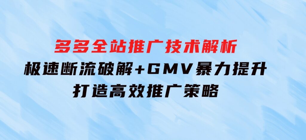 多多全站推广技术解析：极速断流破解+GMV暴力提升，打造高效推广策略-大源资源网