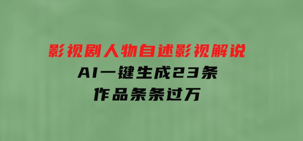 影视剧人物自述影视解说，AI一键生成23条作品条条过万-大源资源网