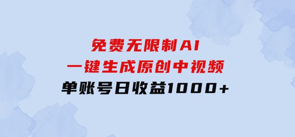 免费无限制，AI一键生成原创中视频，单账号日收益1000+-大源资源网