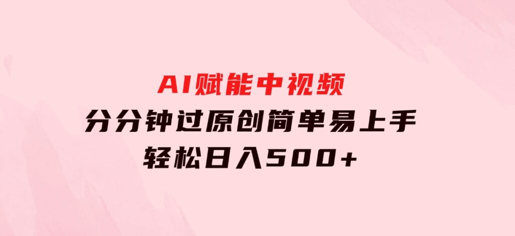 AI赋能中视频，分分钟过原创，简单易上手，轻松日入500+-大源资源网