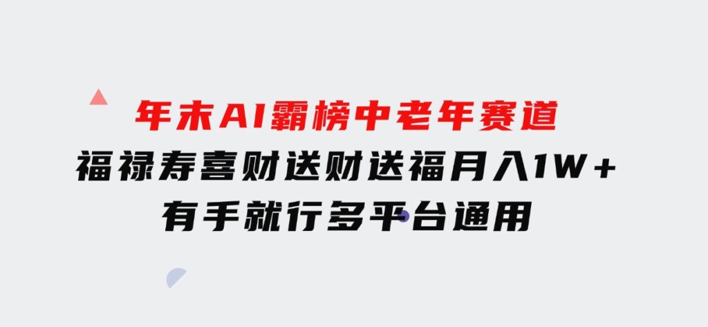 年末AI霸榜中老年赛道，福禄寿喜财送财送褔月入1W+，有手就行，多平台通用-大源资源网