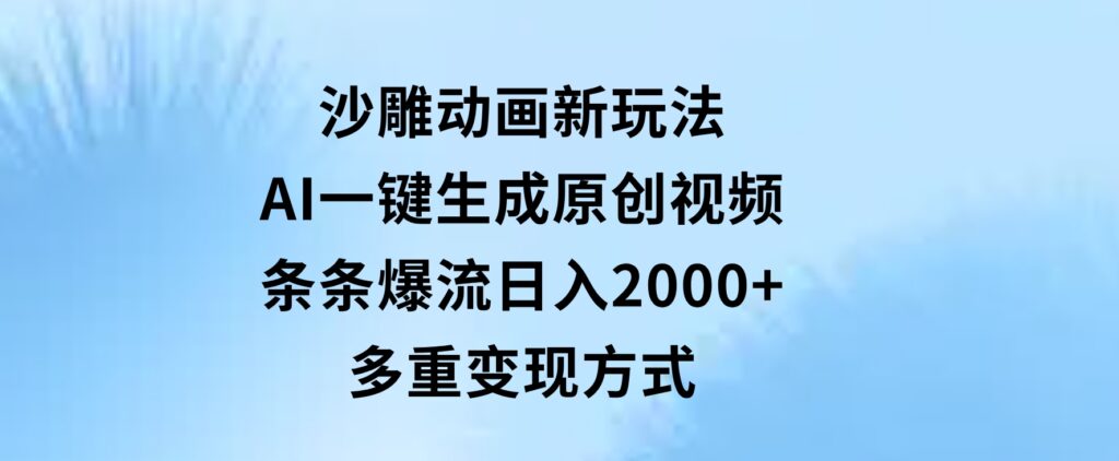 沙雕动画新玩法，AI一键生成原创视频，条条爆流，日入2000+，多重变现方式-大源资源网