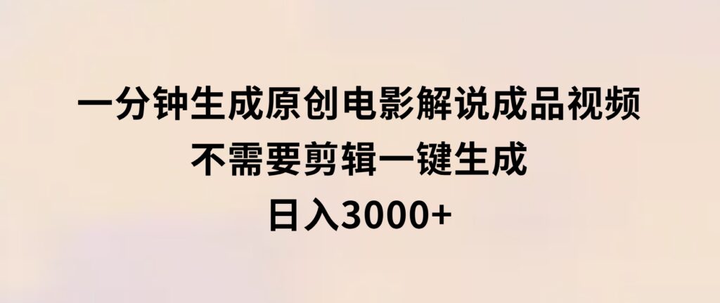 一分钟生成原创电影解说成品视频，不需要剪辑一键生成，日入3000+-大源资源网