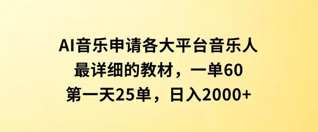 AI音乐申请各大平台音乐人，最详细的教材，一单60，第一天25单，日入2000+-大源资源网