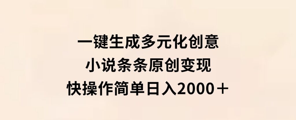 一键生成多元化创意小说条条原创变现快操作简单日入2000＋-大源资源网