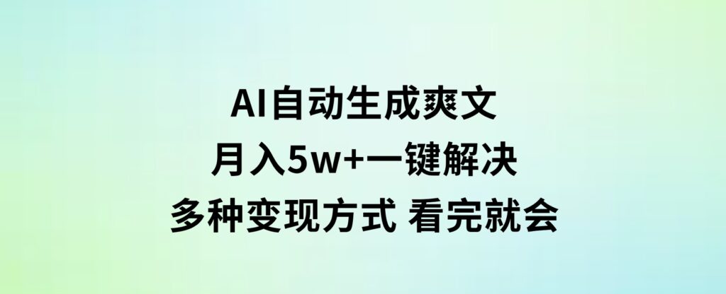 AI自动生成爽文 月入5w+一键解决 多种变现方式 看完就会-大源资源网