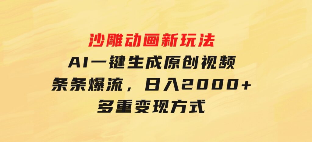 沙雕动画新玩法，AI一键生成原创视频，条条爆流，日入2000+，多重变现方式-大源资源网