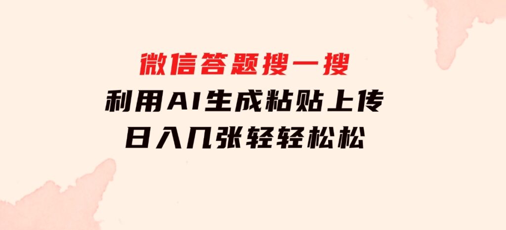 微信答题搜一搜，利用AI生成粘贴上传，日入几张轻轻松松-大源资源网