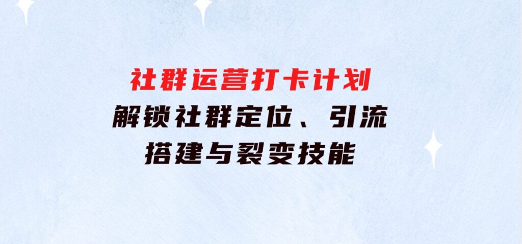 社群运营打卡计划：解锁社群定位、引流、搭建与裂变技能-大源资源网