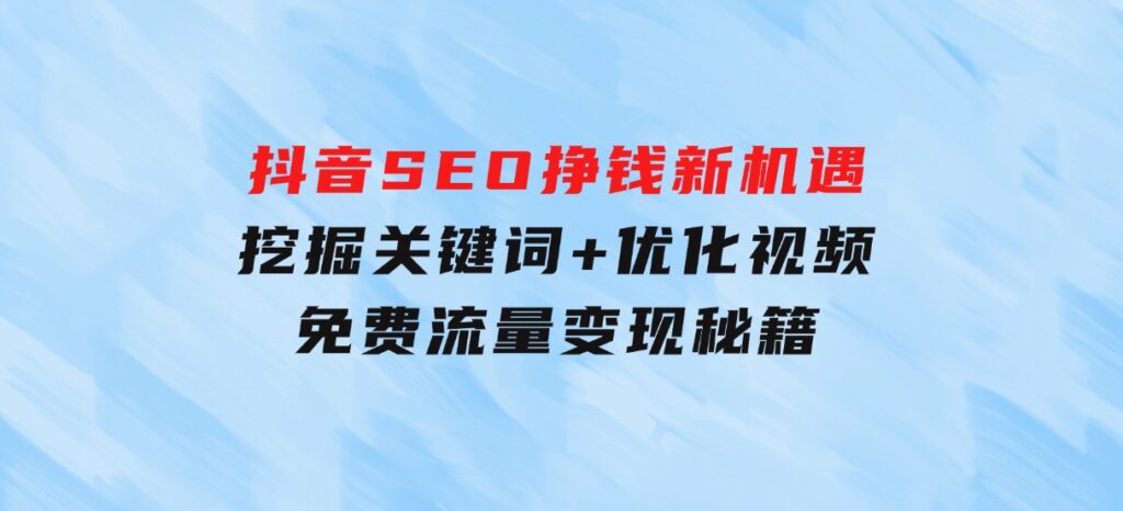 抖音SEO挣钱新机遇：挖掘关键词+优化视频，免费流量变现秘籍-大源资源网