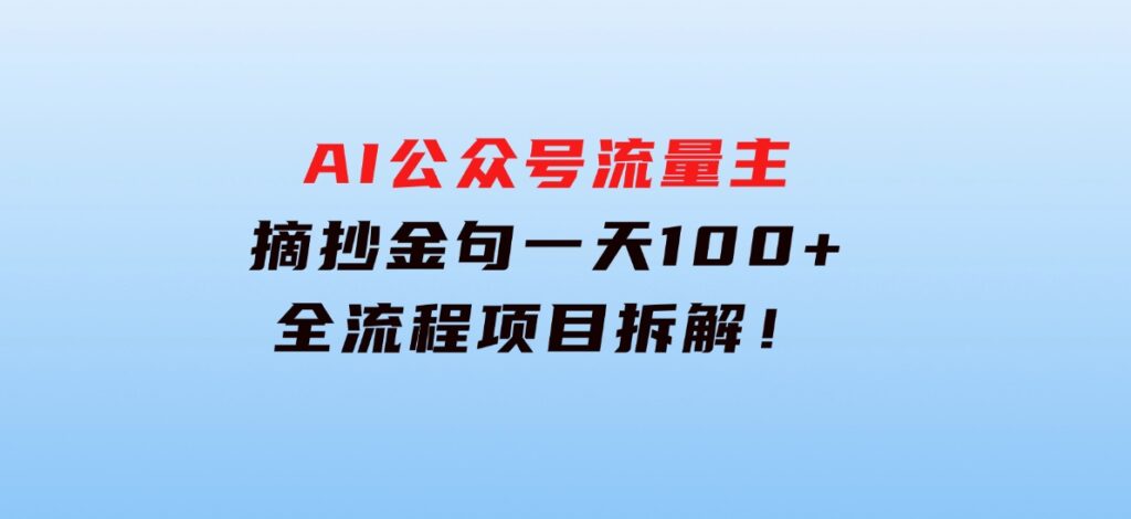 AI公众号流量主，摘抄金句一天100+，全流程项目拆解！-大源资源网