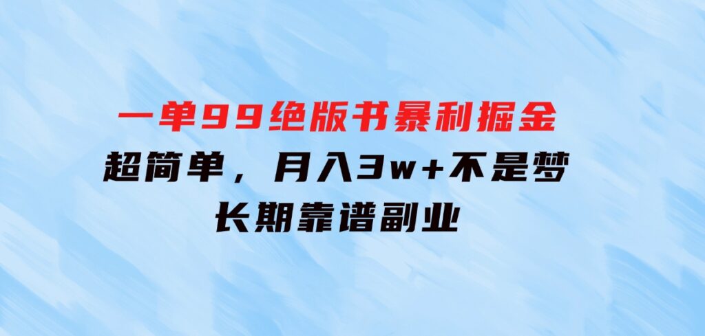 一单99，绝版书暴利掘金，超简单，月入3w+不是梦，长期靠谱副业-大源资源网