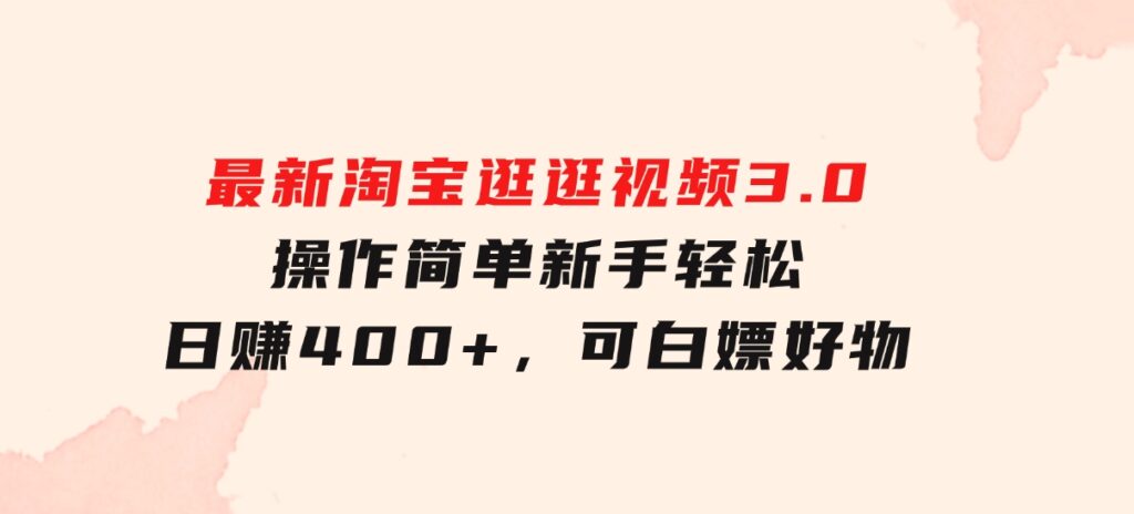 最新淘宝逛逛视频3.0，操作简单，新手轻松日赚400+，可白嫖好物-大源资源网