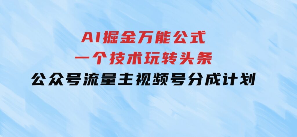 AI掘金万能公式！一个技术玩转头条、公众号流量主、视频号分成计划-大源资源网