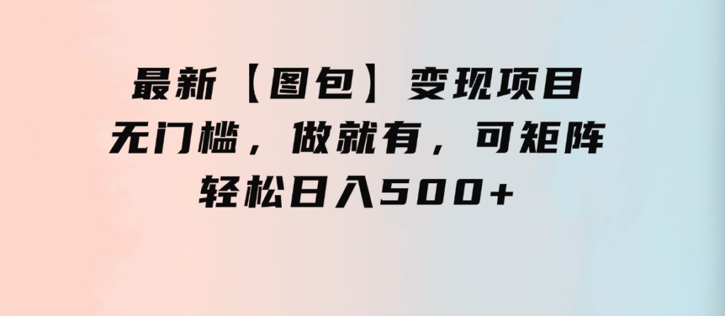 最新【图包】变现项目，无门槛，做就有，可矩阵，轻松日入500+-大源资源网