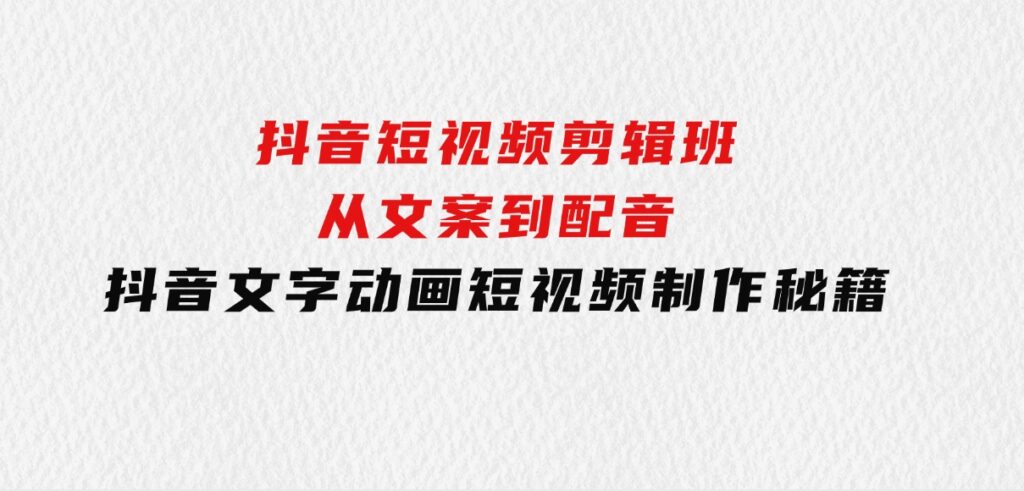 抖音短视频剪辑班：从文案到配音：抖音文字动画短视频制作秘籍-大源资源网