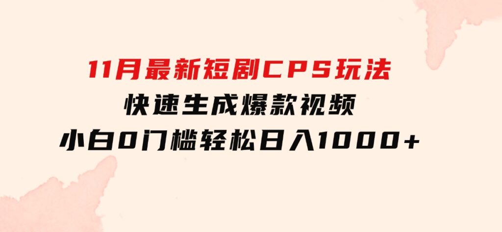 11月最新短剧CPS玩法，快速生成爆款视频，小白0门槛轻松日入1000+-大源资源网