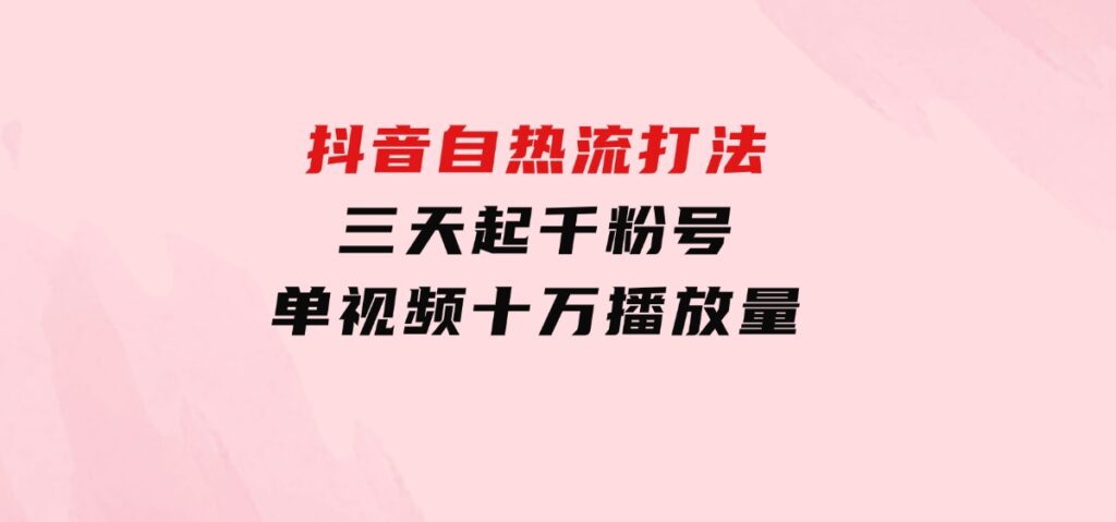 抖音自热流打法，三天起千粉号，单视频十万播放量-大源资源网