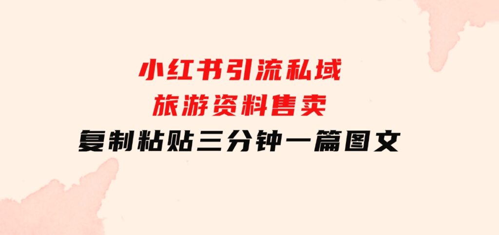 小红书引流私域旅游资料售卖，复制粘贴，三分钟一篇图文-大源资源网