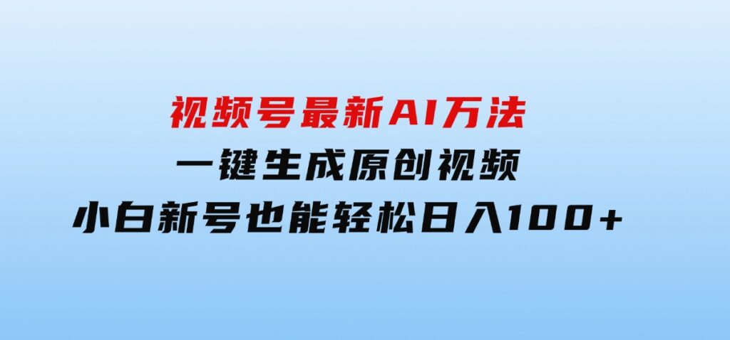 视频号最新AI万法，一键生成原创视频，小白新号也能轻松日入100+-大源资源网