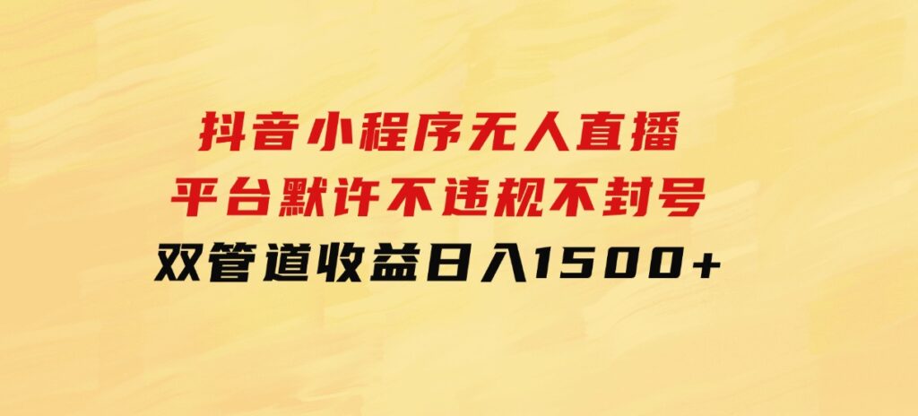 抖音小程序无人直播 平台默许 不违规不封号 双管道收益 日入1500+-大源资源网