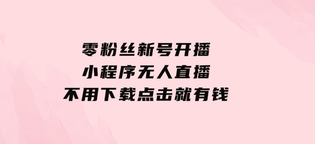 零粉丝新号开播 小程序无人直播，不用下载点击就有钱可矩阵-大源资源网