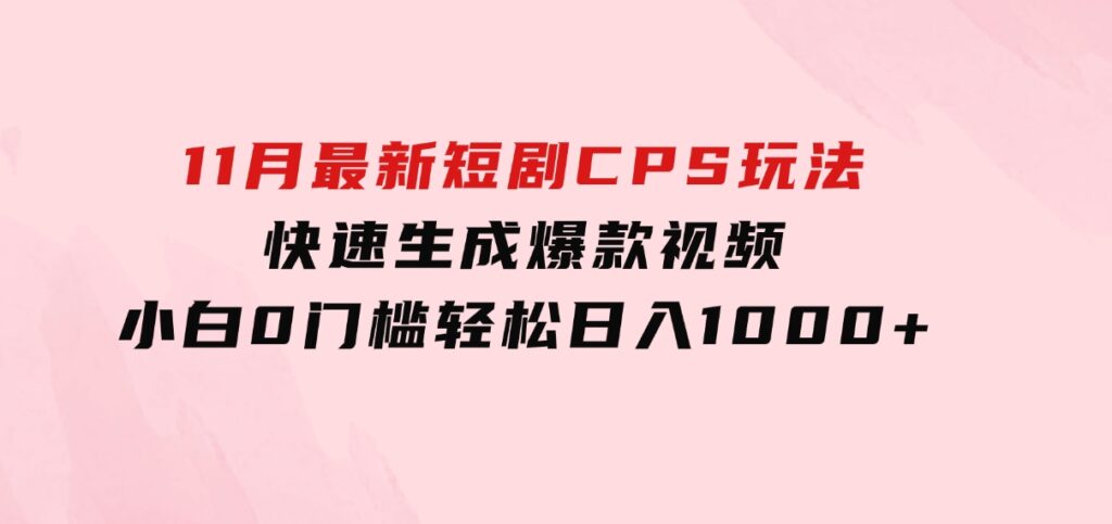 11月最新短剧CPS玩法，快速生成爆款视频，小白0门槛轻松日入1000+-大源资源网