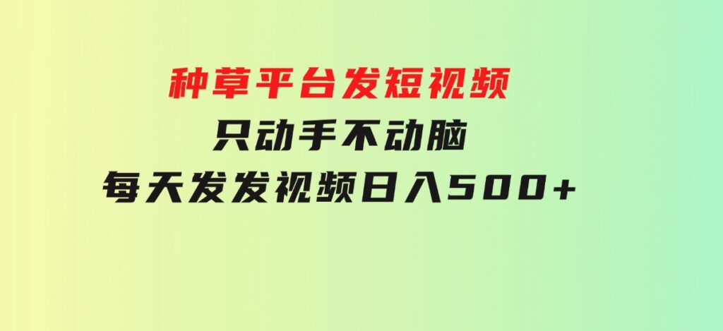 种草平台发短视频，只动手不动脑，每天发发视频，日入500+-大源资源网