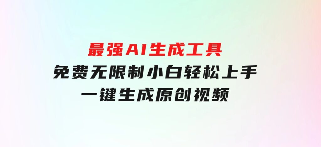 最强AI生成工具 免费无限制 小白轻松上手一键生成原创视频-大源资源网