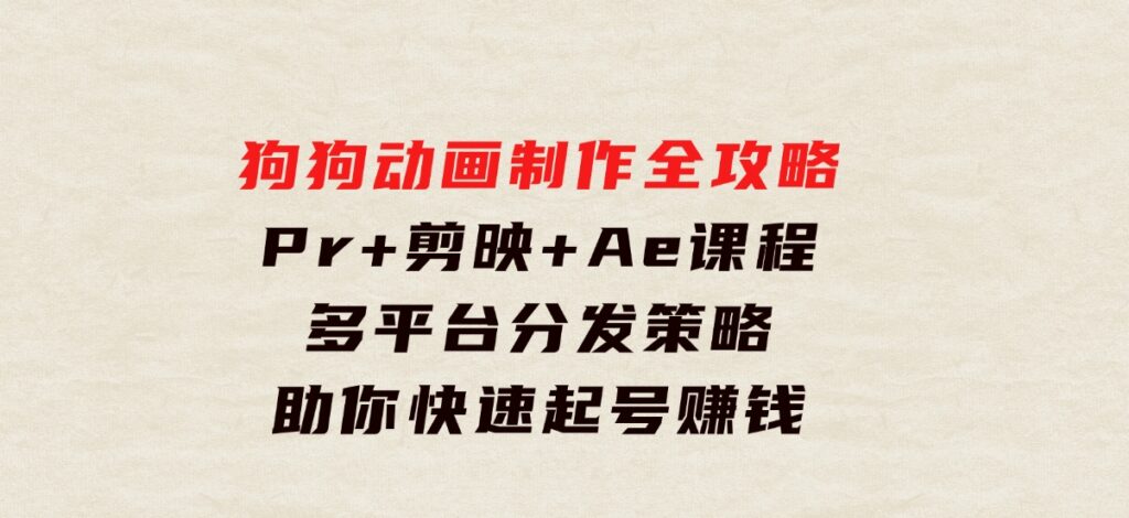 狗狗动画制作全攻略：Pr+剪映+Ae课程，多平台分发策略助你快速起号赚钱-大源资源网