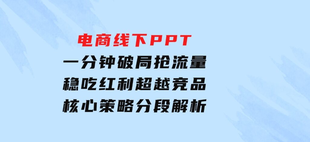 电商线下PPT：一分钟破局抢流量，稳吃红利，超越竞品核心策略分段解析-大源资源网