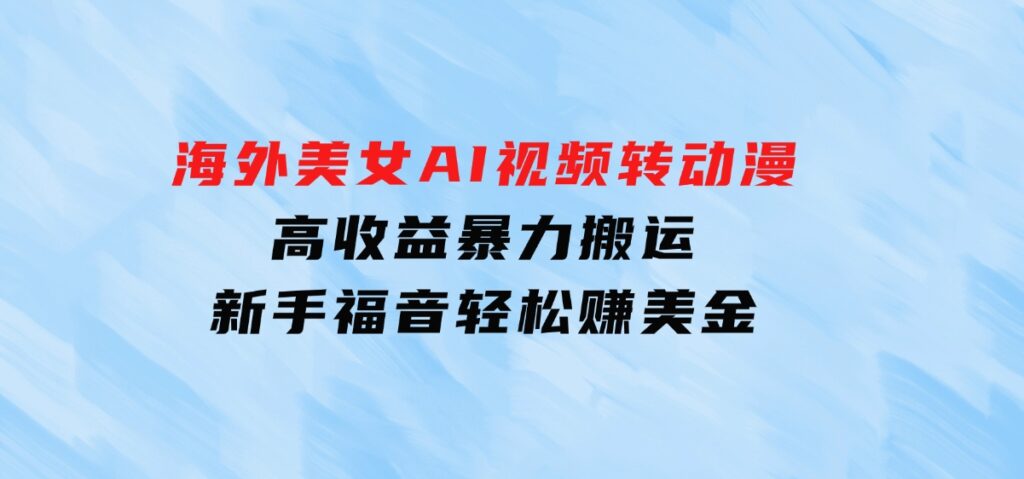 海外美女AI视频转动漫，高收益暴力搬运，新手福音，轻松赚美金-大源资源网